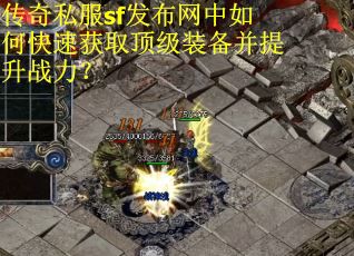 传奇私服sf发布网中如何快速获取顶级装备并提升战力？