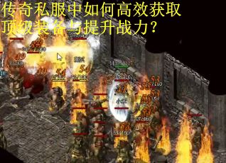 传奇私服中如何高效获取顶级装备与提升战力？