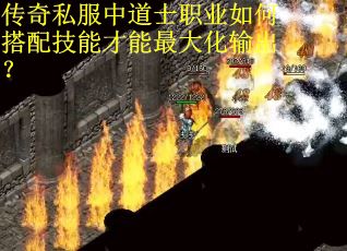 传奇私服中道士职业如何搭配技能才能最大化输出？