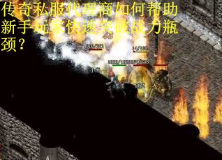 传奇私服代理商如何帮助新手玩家快速突破战力瓶颈？
