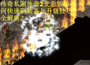 传奇私服传奇2变态版如何快速刷装备与升级技巧全解析？