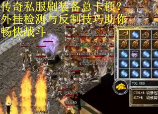 传奇私服刷装备总卡顿？外挂检测与反制技巧助你畅快战斗