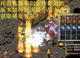 传奇私服单职业传奇最新版本如何快速提升战力并获取稀有装备？