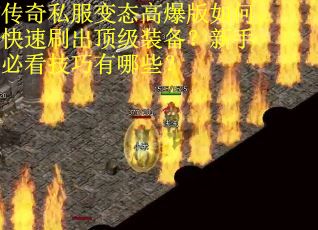 传奇私服变态高爆版如何快速刷出顶级装备？新手必看技巧有哪些？