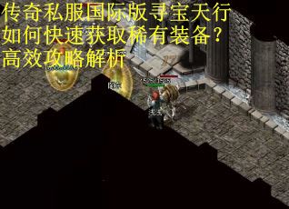传奇私服国际版寻宝天行如何快速获取稀有装备？高效攻略解析