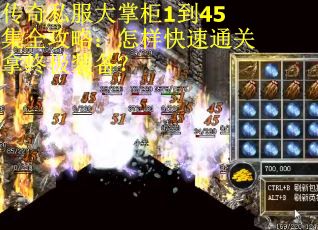 传奇私服大掌柜1到45集全攻略：怎样快速通关拿终极装备？