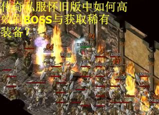 传奇私服怀旧版中如何高效刷BOSS与获取稀有装备？