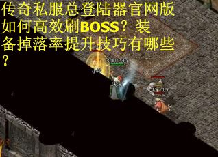 传奇私服总登陆器官网版如何高效刷BOSS？装备掉落率提升技巧有哪些？