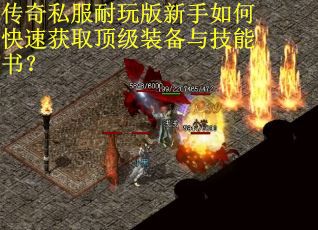 传奇私服耐玩版新手如何快速获取顶级装备与技能书？