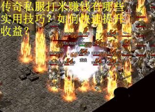 传奇私服打米赚钱有哪些实用技巧？如何快速提升收益？