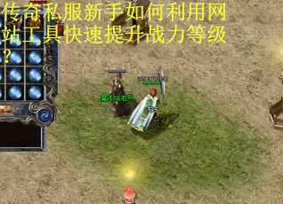 传奇私服新手如何利用网站工具快速提升战力等级？