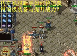 传奇私服新手如何快速获得顶级装备与提升战力? 传奇私服新手如何快速获得顶级装备与提升战力?