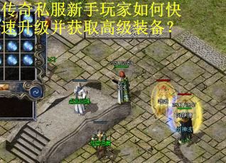 传奇私服新手玩家如何快速升级并获取高级装备? 传奇私服新手玩家如何快速升级并获取高级装备?