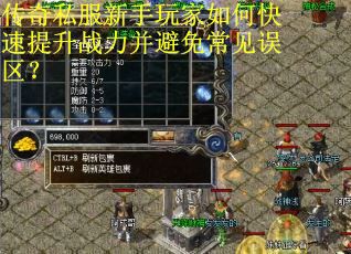 传奇私服新手玩家如何快速提升战力并避免常见误区? 传奇私服新手玩家如何快速提升战力并避免常见误区?
