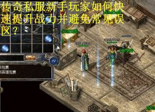 传奇私服新手玩家如何快速提升战力并避免常见误区? 传奇私服新手玩家如何快速提升战力并避免常见误区?