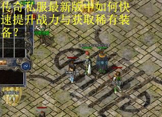 传奇私服最新版中如何快速提升战力与获取稀有装备? 传奇私服最新版中如何快速提升战力与获取稀有装备?