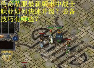 传奇私服最新版本中战士职业如何快速升级?必备技巧有哪些? 传奇私服最新版本中战士职业如何快速升级?必备技巧有哪些?
