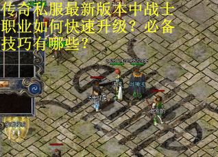 传奇私服最新版本中战士职业如何快速升级?必备技巧有哪些? 传奇私服最新版本中战士职业如何快速升级?必备技巧有哪些?