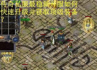 传奇私服最稳新开服如何快速升级并获取顶级装备? 传奇私服最稳新开服如何快速升级并获取顶级装备?