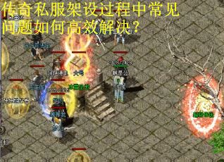 传奇私服架设过程中常见问题如何高效解决? 传奇私服架设过程中常见问题如何高效解决?