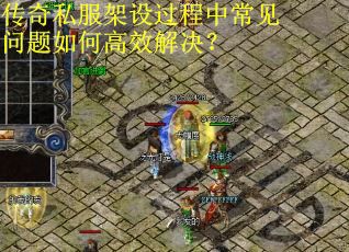 传奇私服架设过程中常见问题如何高效解决? 传奇私服架设过程中常见问题如何高效解决?
