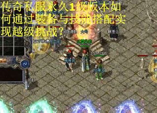 传奇私服永久1级版本如何通过装备与技能搭配实现越级挑战?