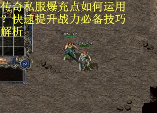 传奇私服爆充点如何运用?快速提升战力必备技巧解析 传奇私服爆充点如何运用?快速提升战力必备技巧解析