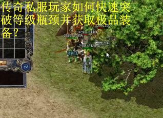 传奇私服玩家如何快速突破等级瓶颈并获取极品装备? 传奇私服玩家如何快速突破等级瓶颈并获取极品装备?