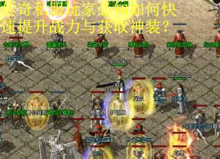 传奇私服玩家必知如何快速提升战力与获取神装? 传奇私服玩家必知如何快速提升战力与获取神装?
