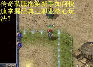 传奇私服端游新手如何快速掌握经典三职业核心玩法？