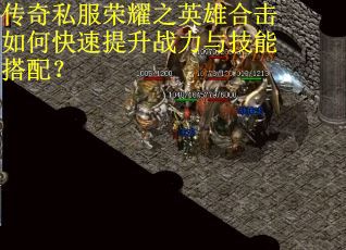 传奇私服荣耀之英雄合击如何快速提升战力与技能搭配？