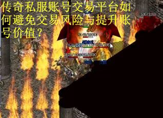 传奇私服账号交易平台如何避免交易风险与提升账号价值？