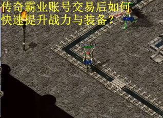 传奇霸业账号交易后如何快速提升战力与装备? 传奇霸业账号交易后如何快速提升战力与装备?