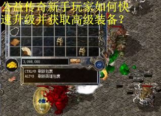 公益传奇新手玩家如何快速升级并获取高级装备？