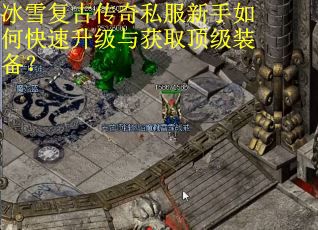 冰雪复古传奇私服新手如何快速升级与获取顶级装备? 冰雪复古传奇私服新手如何快速升级与获取顶级装备?