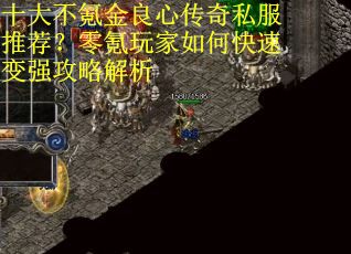 十大不氪金良心传奇私服推荐?零氪玩家如何快速变强攻略解析 十大不氪金良心传奇私服推荐?零氪玩家如何快速变强攻略解析