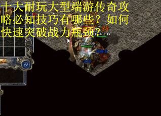 十大耐玩大型端游传奇攻略必知技巧有哪些?如何快速突破战力瓶颈? 十大耐玩大型端游传奇攻略必知技巧有哪些?如何快速突破战力瓶颈?