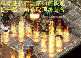 单职业传奇玩家如何快速提升战力与获取顶级装备? 单职业传奇玩家如何快速提升战力与获取顶级装备?