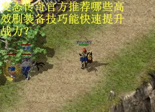 变态传奇官方推荐哪些高效刷装备技巧能快速提升战力？