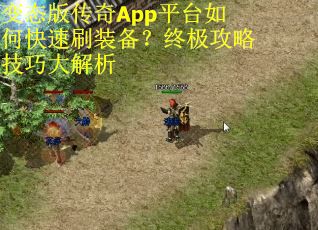 变态版传奇App平台如何快速刷装备?终极攻略技巧大解析 变态版传奇App平台如何快速刷装备?终极攻略技巧大解析