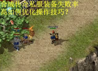 合成传奇私服装备失败率高如何优化操作技巧？