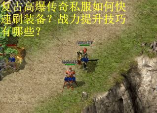 复古高爆传奇私服如何快速刷装备？战力提升技巧有哪些？