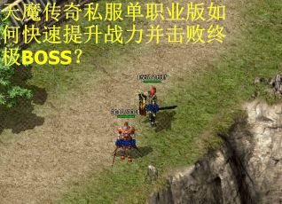 天魔传奇私服单职业版如何快速提升战力并击败终极BOSS? 天魔传奇私服单职业版如何快速提升战力并击败终极BOSS?