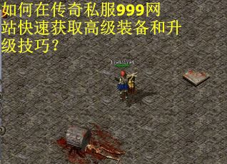 如何在传奇私服999网站快速获取高级装备和升级技巧？
