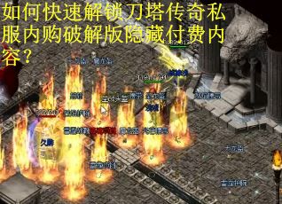 如何快速解锁刀塔传奇私服内购破解版隐藏付费内容？
