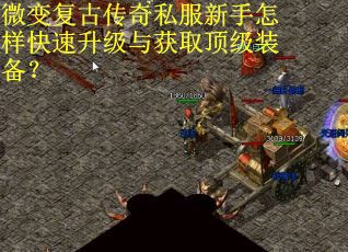 微变复古传奇私服新手怎样快速升级与获取顶级装备？