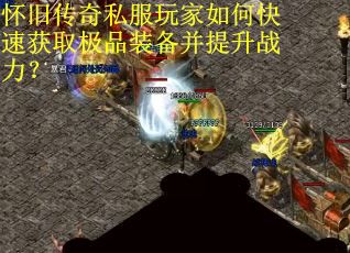 怀旧传奇私服玩家如何快速获取极品装备并提升战力？