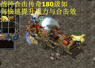 战神合击传奇180级如何快速提升战力与合击效果? 战神合击传奇180级如何快速提升战力与合击效果?