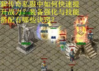 新传奇私服中如何快速提升战力？装备强化与技能搭配有哪些诀窍？