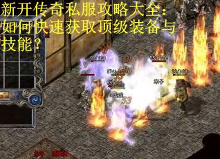 新开传奇私服攻略大全：如何快速获取顶级装备与技能？